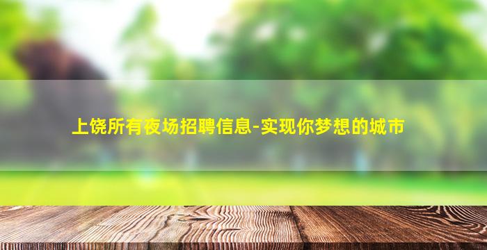 上饶所有夜场招聘信息-实现你梦想的城市